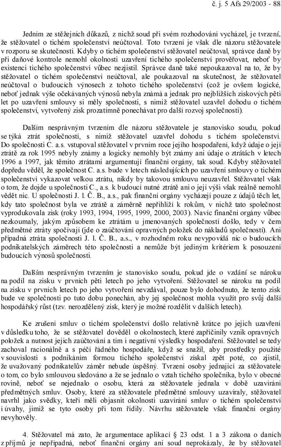 Kdyby o tichém společenství stěžovatel neúčtoval, správce daně by při daňové kontrole nemohl okolnosti uzavření tichého společenství prověřovat, neboť by existenci tichého společenství vůbec