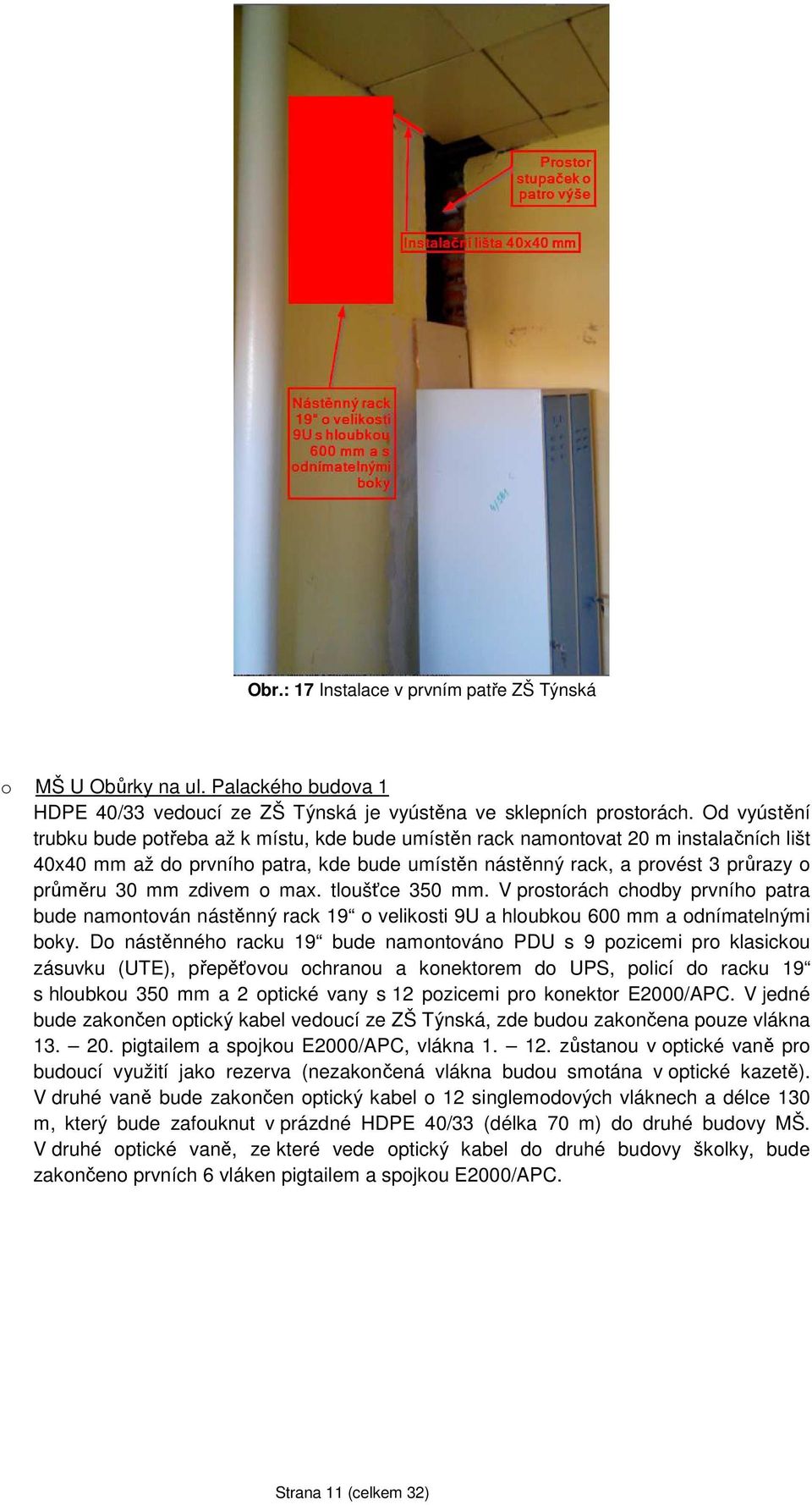 zdivem o max. tloušťce 350 mm. V prostorách chodby prvního patra bude namontován nástěnný rack 19 o velikosti 9U a hloubkou 600 mm a odnímatelnými boky.