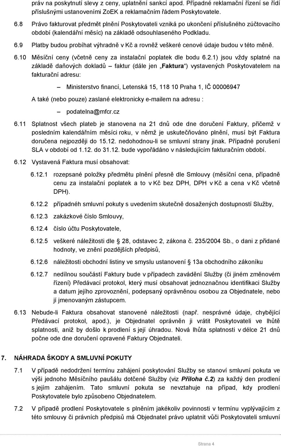 9 Platby budou probíhat výhradně v Kč a rovněž veškeré cenové údaje budou v této měně. 6.10 Měsíční ceny (včetně ceny za instalační poplatek dle bodu 6.2.