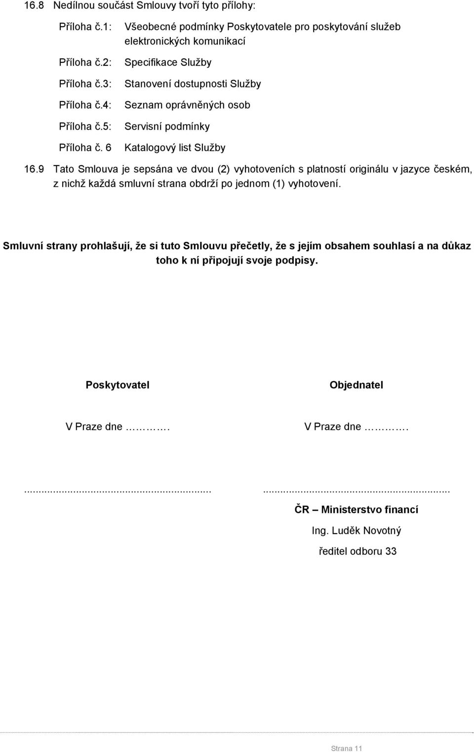 Katalogový list Služby 16.9 Tato Smlouva je sepsána ve dvou (2) vyhotoveních s platností originálu v jazyce českém, z nichž každá smluvní strana obdrží po jednom (1) vyhotovení.