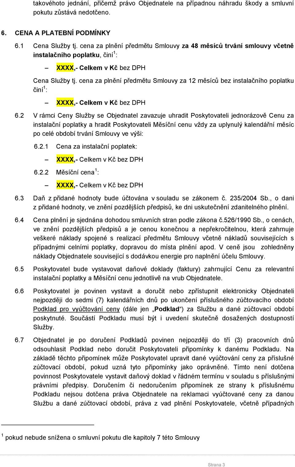 cena za plnění předmětu Smlouvy za 12 měsíců bez instalačního poplatku činí 1 : XXXX,- Celkem v Kč bez DPH 6.