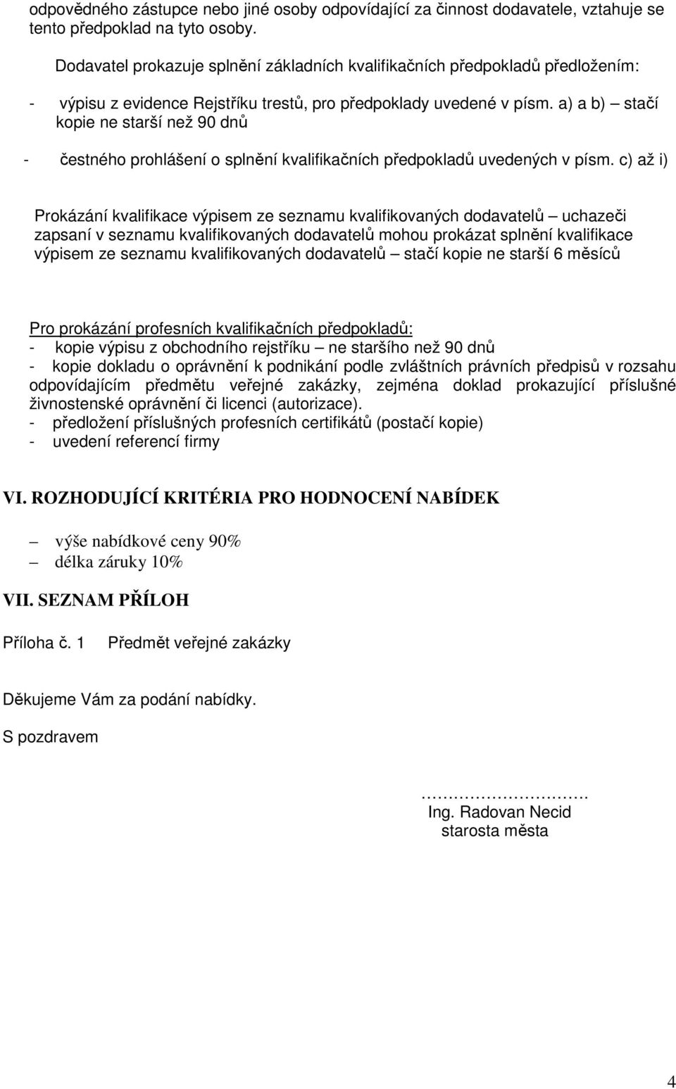 a) a b) stačí kopie ne starší než 90 dnů - čestného prohlášení o splnění kvalifikačních předpokladů uvedených v písm.