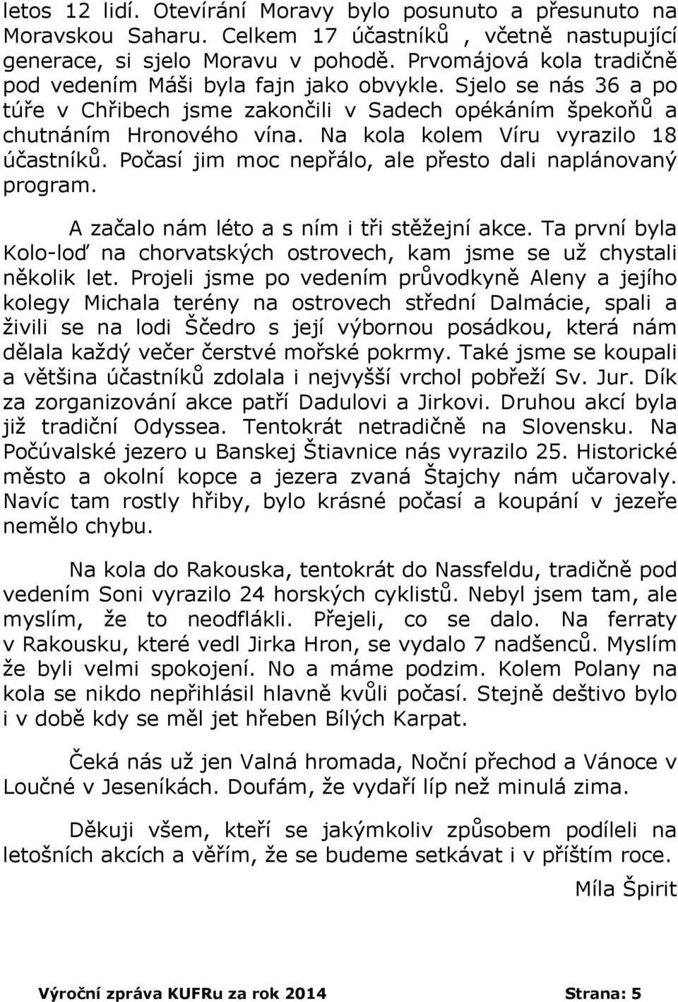 Na kola kolem Víru vyrazilo 18 účastníků. Počasí jim moc nepřálo, ale přesto dali naplánovaný program. A začalo nám léto a s ním i tři stěžejní akce.