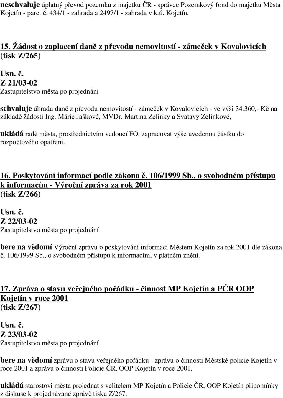 360,- Kč na základě žádosti Ing. Márie Jaškové, MVDr. Martina Zelinky a Svatavy Zelinkové, ukládá radě města, prostřednictvím vedoucí FO, zapracovat výše uvedenou částku do rozpočtového opatření. 16.