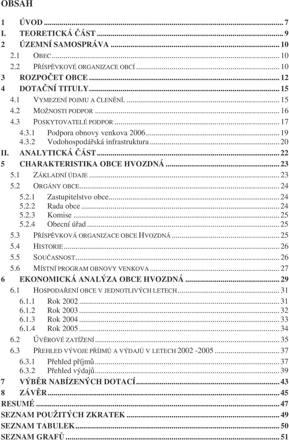 .. 23 5.2 ORGÁNY OBCE... 24 5.2.1 Zastupitelstvo obce... 24 5.2.2 Rada obce... 24 5.2.3 Komise... 25 5.2.4 Obecní úad... 25 5.3 PÍSPVKOVÁ ORGANIZACE OBCE HVOZDNÁ... 25 5.4 HISTORIE... 26 5.