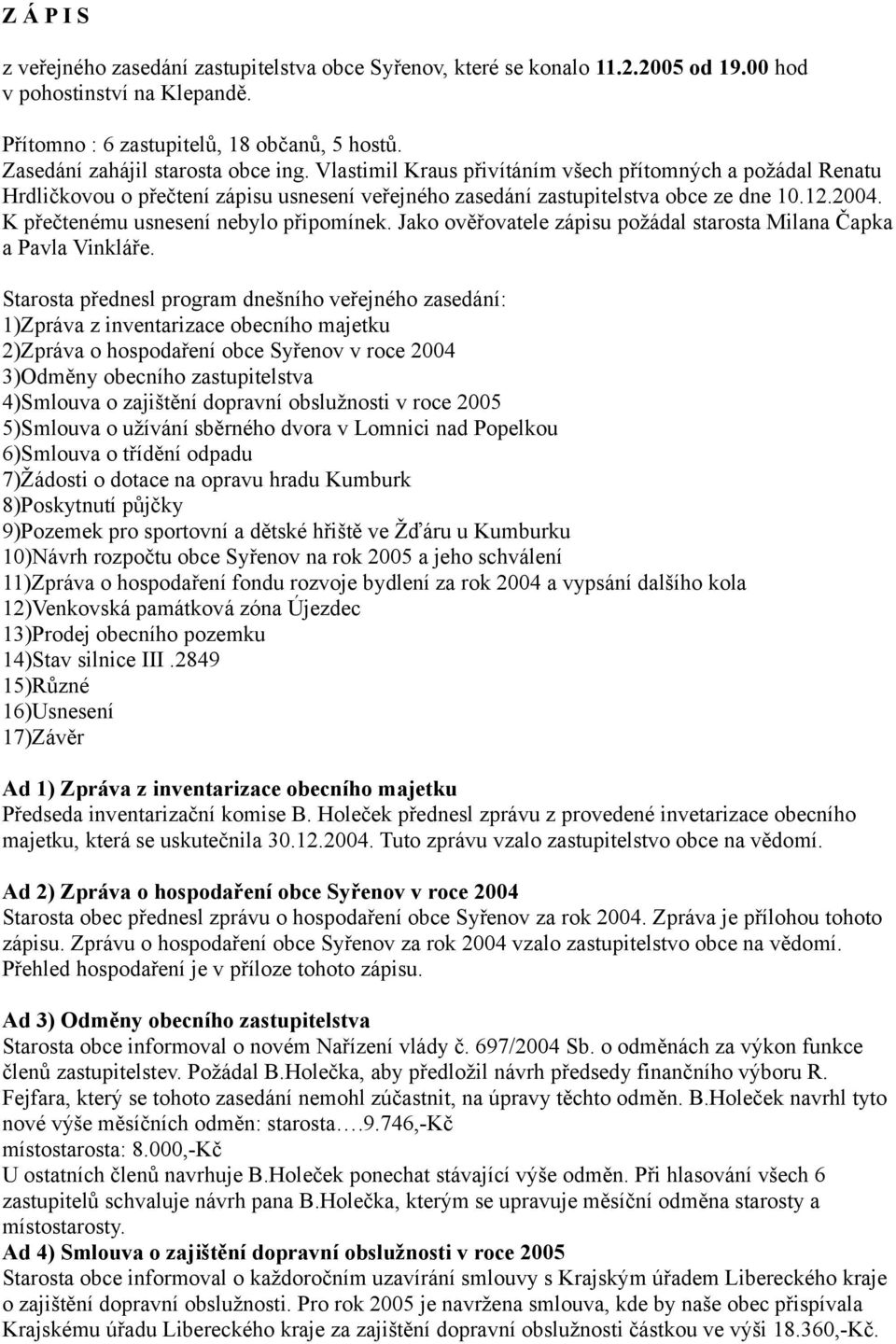 K přečtenému usnesení nebylo připomínek. Jako ověřovatele zápisu požádal starosta Milana Čapka a Pavla Vinkláře.