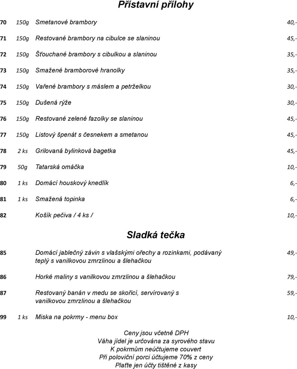 bylinková bagetka 45,- 79 50g Tatarská omáčka 10,- 80 1 ks Domácí houskový knedlík 6,- 81 1 ks Smažená topinka 6,- 82 Košík pečiva / 4 ks / 10,- Sladká tečka 85 Domácí jablečný závin s vlašskými