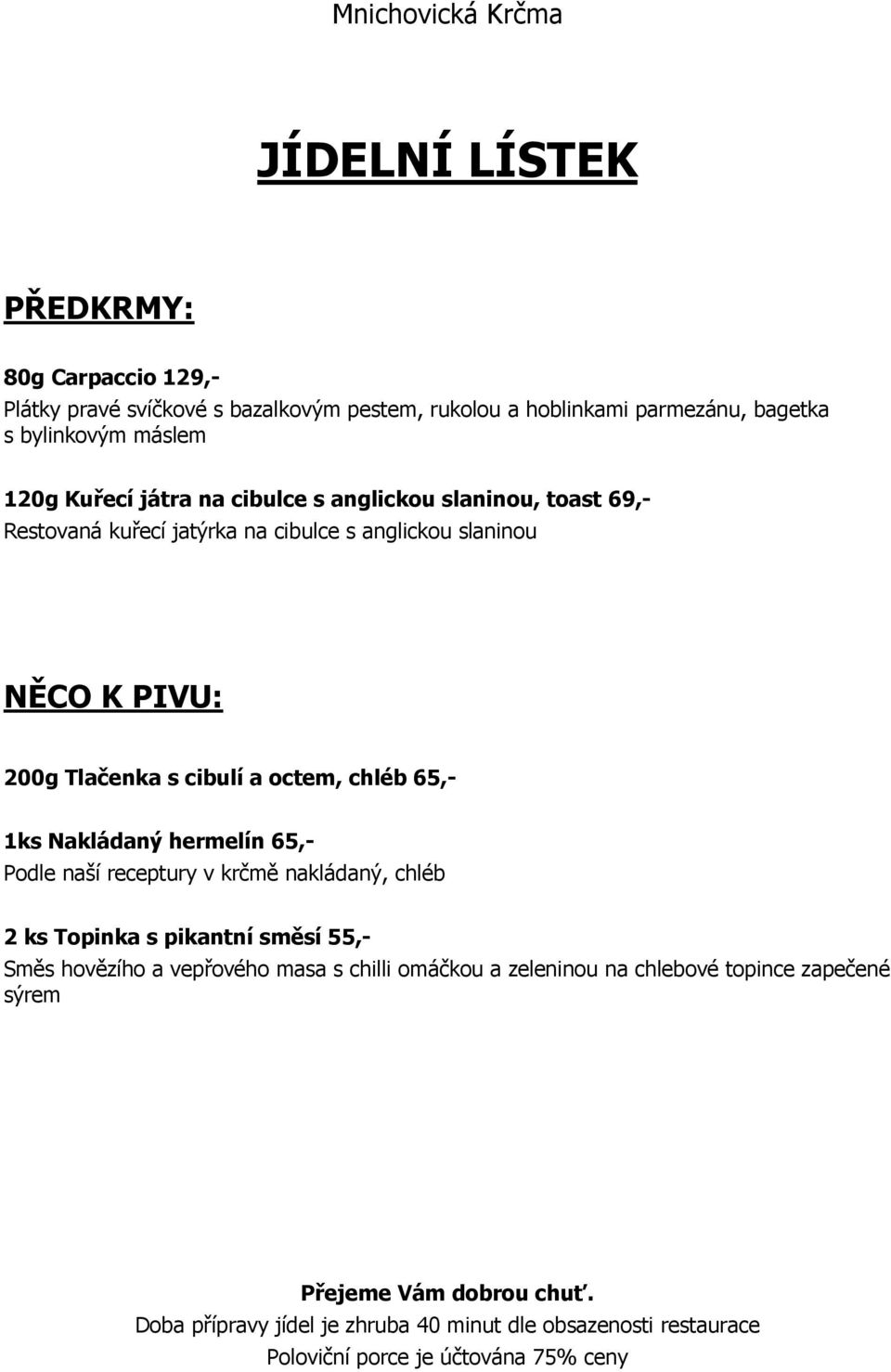 Nakládaný hermelín 65,- Podle naší receptury v krčmě nakládaný, chléb 2 ks Topinka s pikantní směsí 55,- Směs hovězího a vepřového masa s chilli omáčkou a