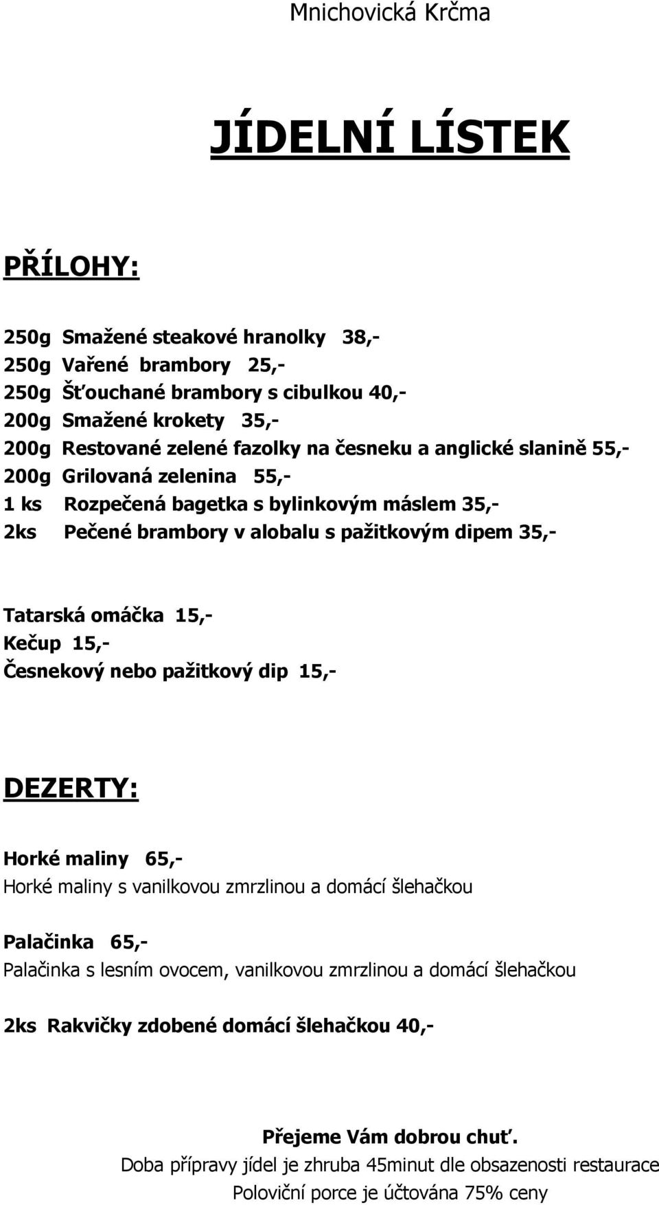 15,- Česnekový nebo pažitkový dip 15,- DEZERTY: Horké maliny 65,- Horké maliny s vanilkovou zmrzlinou a domácí šlehačkou Palačinka 65,- Palačinka s lesním ovocem, vanilkovou