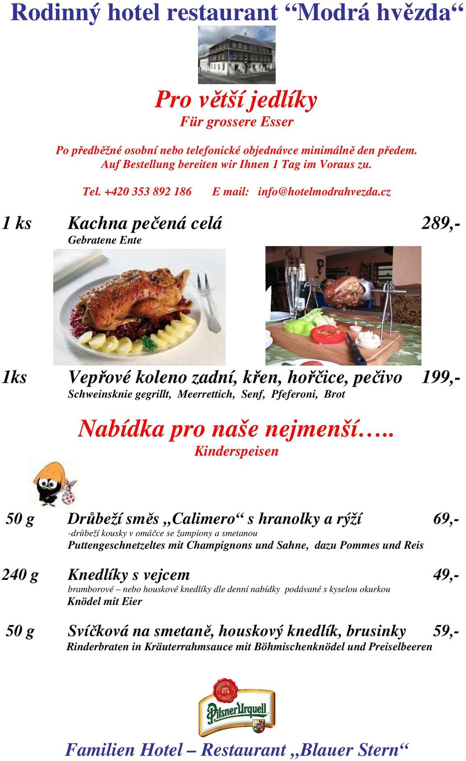 cz 1 ks Kachna pečená celá 289,- Gebratene Ente 1ks Vepřové koleno zadní, křen, hořčice, pečivo 199,- Schweinsknie gegrillt, Meerrettich, Senf, Pfeferoni, Brot Nabídka pro naše nejmenší.