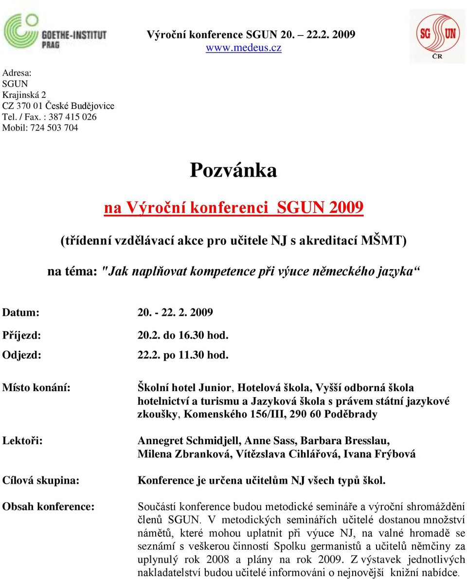 Datum: 20. - 22. 2. 2009 Příjezd: Odjezd: Místo konání: Lektoři: Cílová skupina: Obsah konference: 20.2. do 16.30 hod.