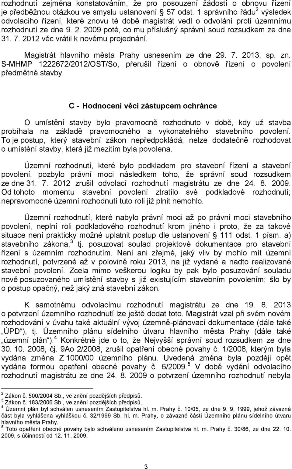 2012 věc vrátil k novému projednání. Magistrát hlavního města Prahy usnesením ze dne 29. 7. 2013, sp. zn. S-MHMP 1222672/2012/OST/So, přerušil řízení o obnově řízení o povolení předmětné stavby.