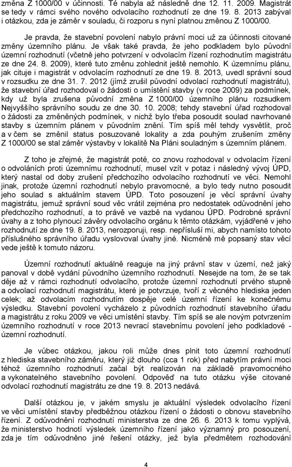 Je však také pravda, že jeho podkladem bylo původní územní rozhodnutí (včetně jeho potvrzení v odvolacím řízení rozhodnutím magistrátu ze dne 24. 8. 2009), které tuto změnu zohlednit ještě nemohlo.