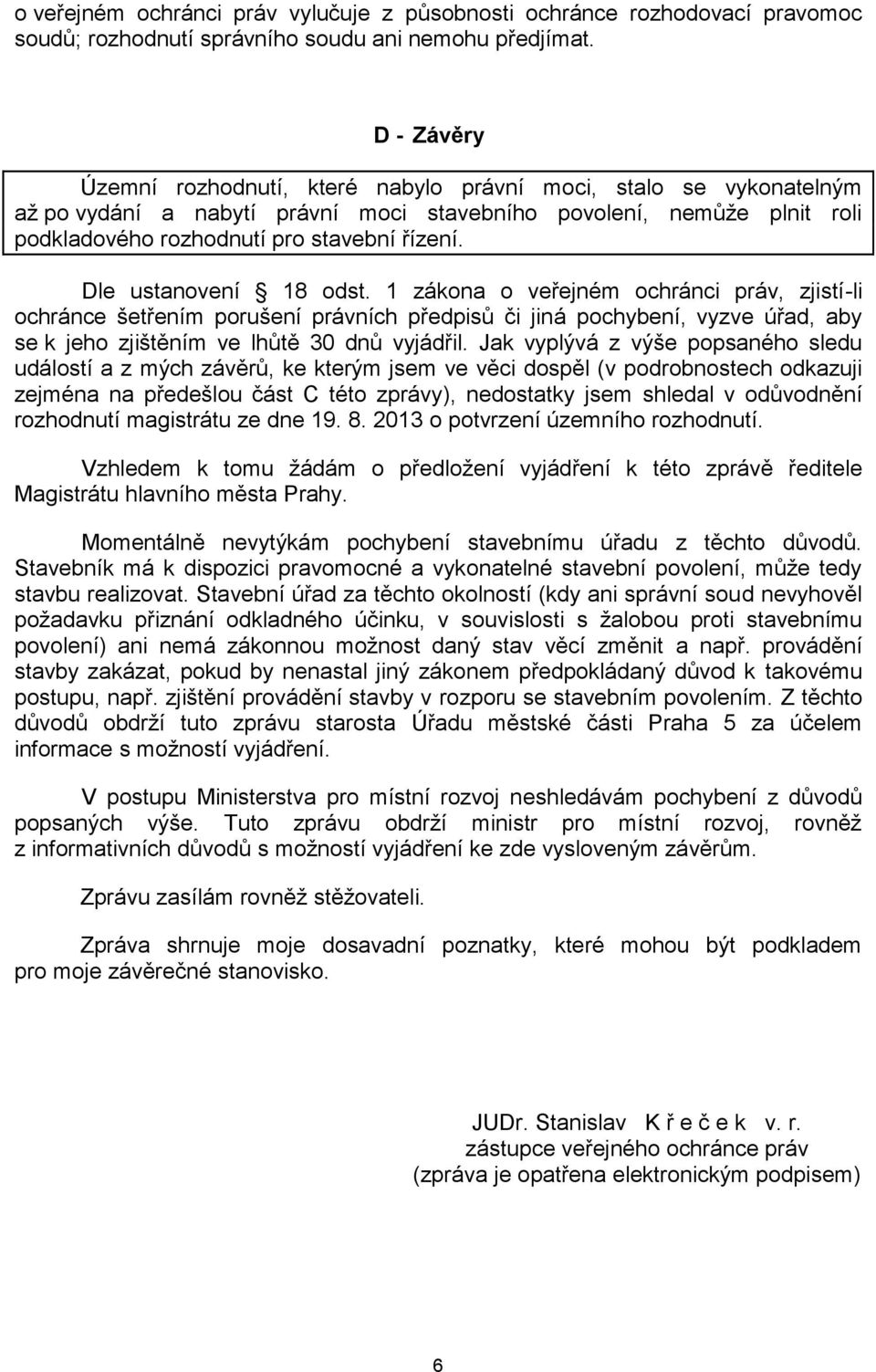 Dle ustanovení 18 odst. 1 zákona o veřejném ochránci práv, zjistí-li ochránce šetřením porušení právních předpisů či jiná pochybení, vyzve úřad, aby se k jeho zjištěním ve lhůtě 30 dnů vyjádřil.