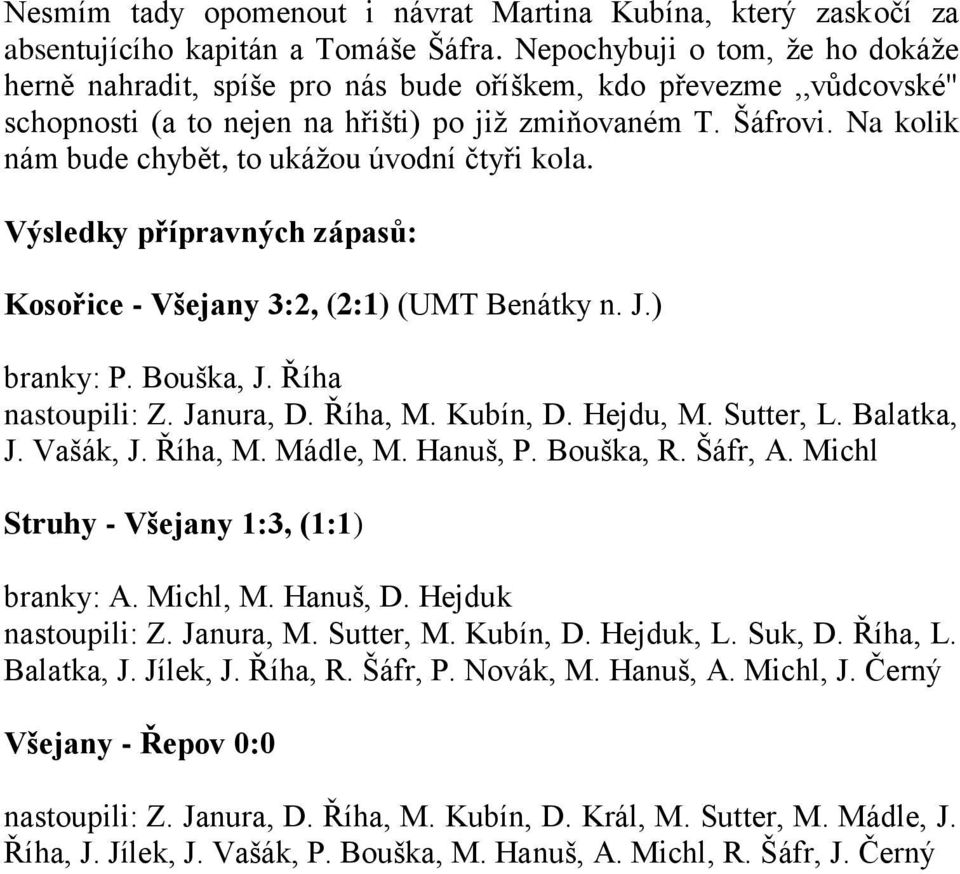 Na kolik nám bude chybět, to ukážou úvodní čtyři kola. Výsledky přípravných zápasů: Kosořice - Všejany 3:2, (2:1) (UMT Benátky n. J.) branky: P. Bouška, J. Říha nastoupili: Z. Janura, D. Říha, M.