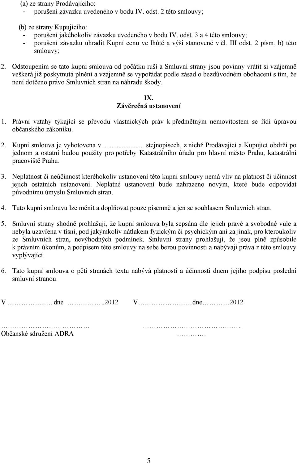 Odstoupením se tato kupní smlouva od počátku ruší a Smluvní strany jsou povinny vrátit si vzájemně veškerá již poskytnutá plnění a vzájemně se vypořádat podle zásad o bezdůvodném obohacení s tím, že