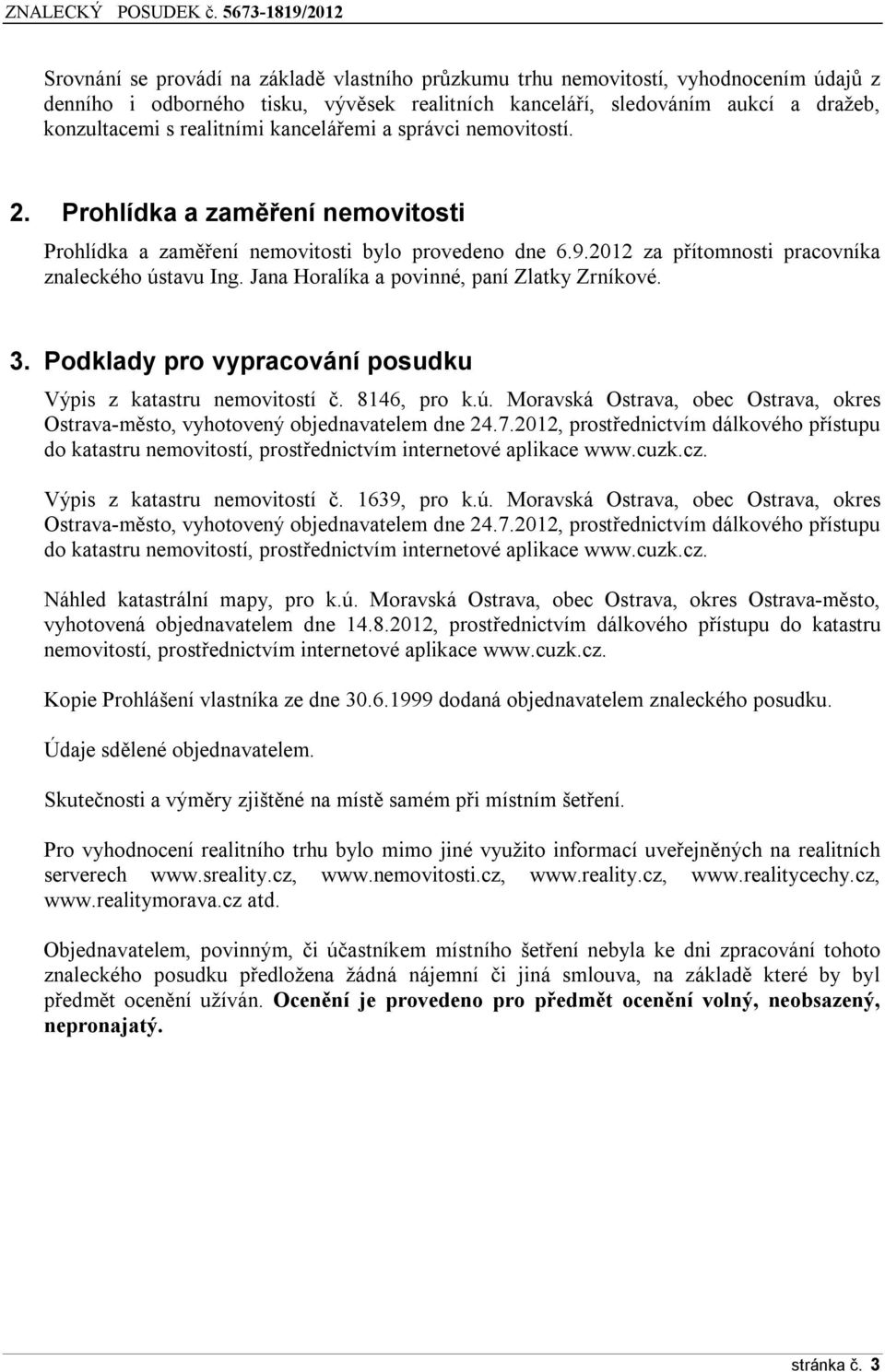 Jana Horalíka a povinné, paní Zlatky Zrníkové. 3. Podklady pro vypracování posudku Výpis z katastru nemovitostí č. 8146, pro k.ú.