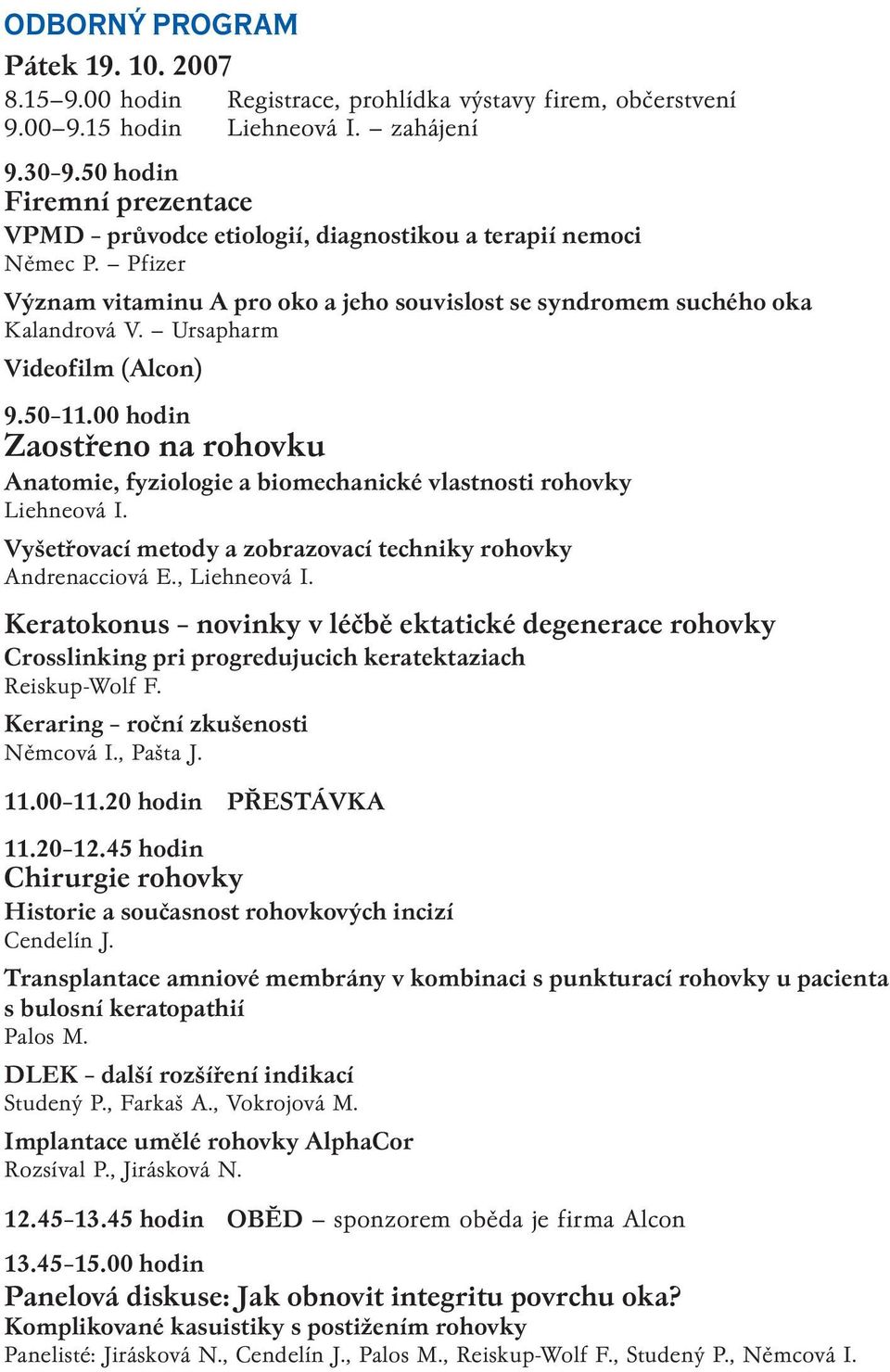 Ursapharm Videofilm (Alcon) 9.50 11.00 hodin Zaostřeno na rohovku Anatomie, fyziologie a biomechanické vlastnosti rohovky Liehneová I.