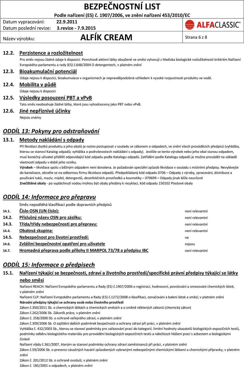 Bioakumulační potenciál Údaje nejsou k dispozici, bioakumulace v organismech je nepravděpodobná vzhledem k vysoké rozpustnosti produktu ve vodě. 12.4. Mobilita v půdě Údaje nejsou k dispozici 12.5.