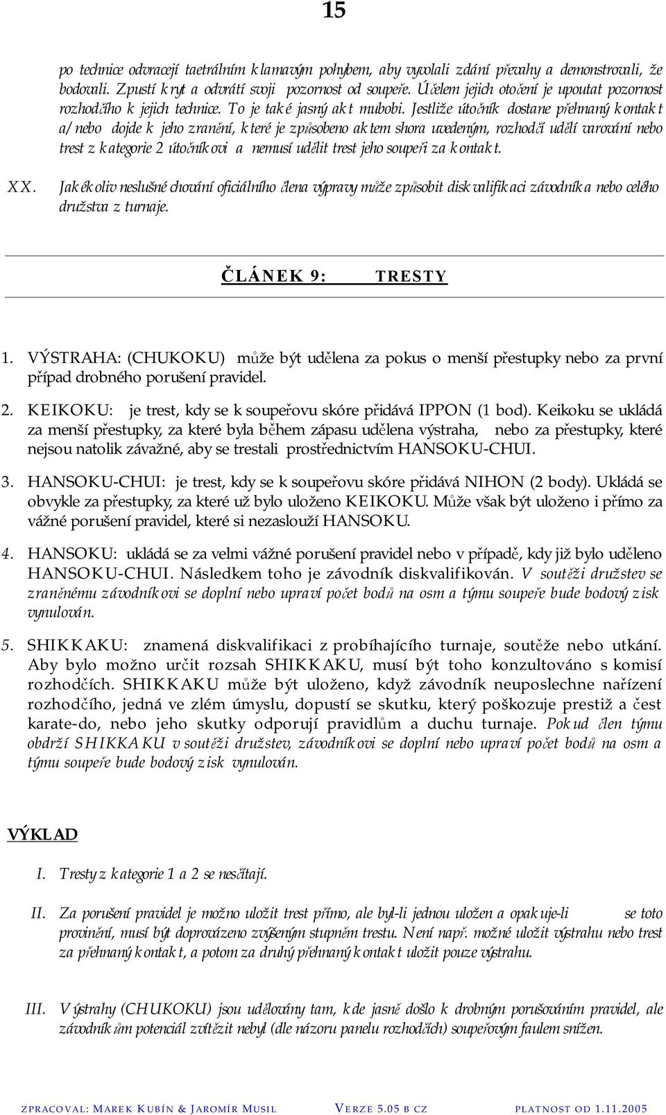 Jestliže útočník dostane přehnaný kontakt a/nebo dojde k jeho zranění, které je způsobeno aktem shora uvedeným, rozhodčí udělí varování nebo trest z kategorie 2 útočníkovi a nemusí udělit trest jeho