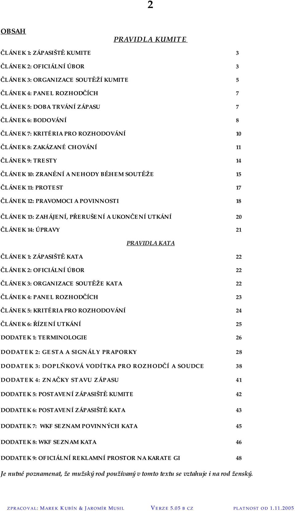 13: ZAHÁJENÍ, PŘERUŠENÍ A UKONČENÍ UTKÁNÍ 20 ČLÁNEK 14: ÚPRAVY 21 PRAVIDLA KATA ČLÁNEK 1: ZÁPASIŠTĚ KATA 22 ČLÁNEK 2: OFICIÁLNÍ ÚBOR 22 ČLÁNEK 3: ORGANIZACE SOUTĚŽE KATA 22 ČLÁNEK 4: PANEL ROZHODČÍCH