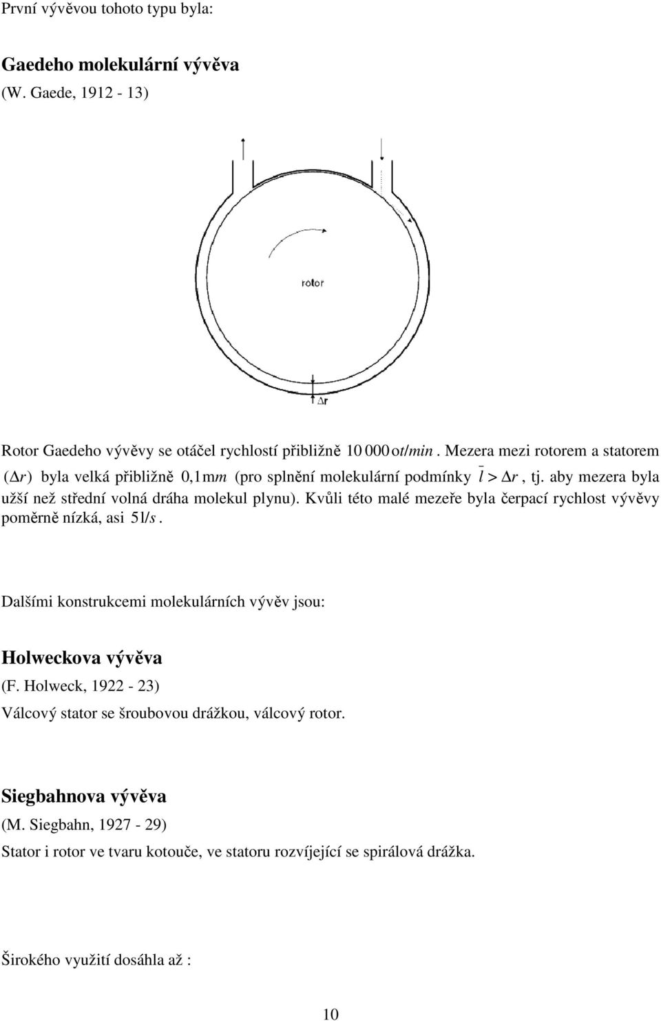 Kvůli tét malé mezeře byla čerací rychlst vývěvy měrě ízká, asi 5 l/ s. Dalšími kstrukcemi mlekulárích vývěv jsu: Hlweckva vývěva (F.