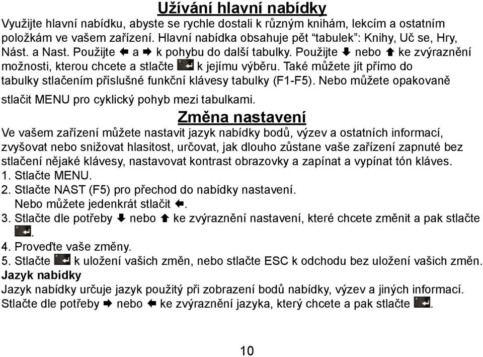 Také můžete jít přímo do tabulky stlačením příslušné funkční klávesy tabulky (F1-F5). Nebo můžete opakovaně stlačit MENU pro cyklický pohyb mezi tabulkami.