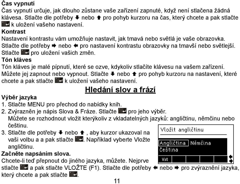 Stlačte dle potřeby Æ nebo Å pro nastavení kontrastu obrazovky na tmavší nebo světlejší. Stlačte pro uložení vašich změn.