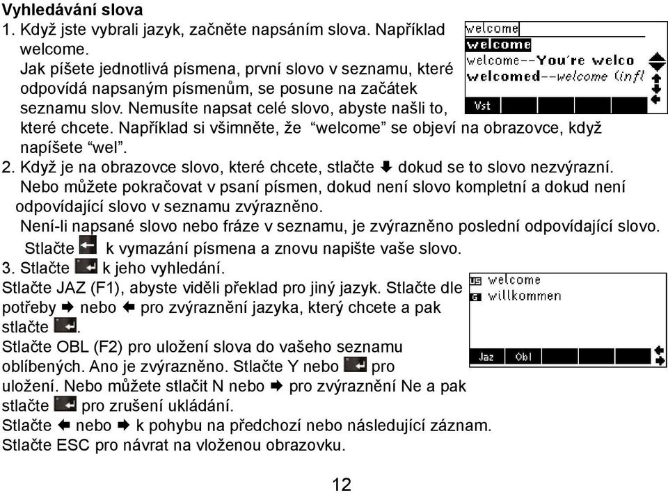 Například si všimněte, že welcome se objeví na obrazovce, když napíšete wel. 2. Když je na obrazovce slovo, které chcete, stlačte dokud se to slovo nezvýrazní.