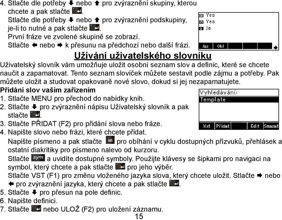 Užívání uživatelského slovníku Uživatelský slovník vám umožňuje uložit osobní seznam slov a definic, které se chcete naučit a zapamatovat. Tento seznam slovíček můžete sestavit podle zájmu a potřeby.