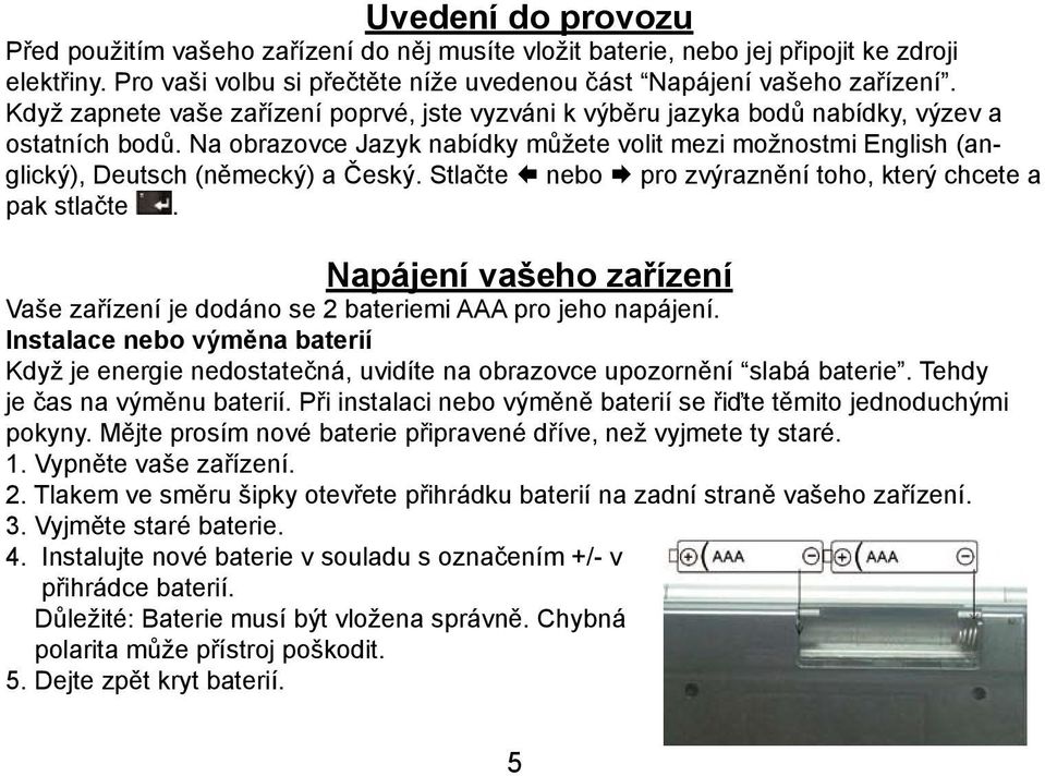 Na obrazovce Jazyk nabídky můžete volit mezi možnostmi English (anglický), Deutsch (německý) a Český. Stlačte nebo pro zvýraznění toho, který chcete a pak stlačte.