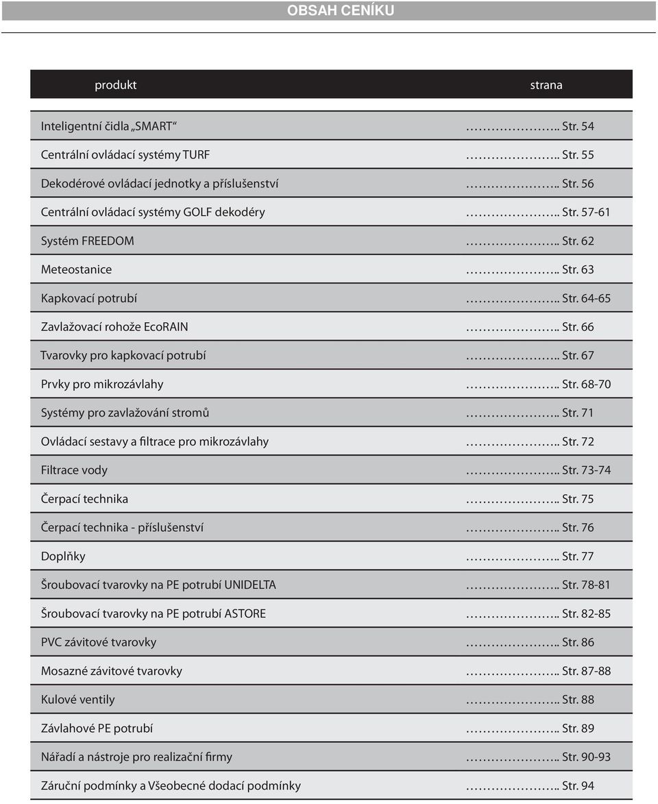 . Str. 71 Ovládací sestavy a filtrace pro mikrozávlahy.. Str. 72 Filtrace vody.. Str. 73-74 Čerpací technika.. Str. 75 Čerpací technika - příslušenství.. Str. 76 Doplňky.. Str. 77 Šroubovací tvarovky na PE potrubí UNIDELTA.