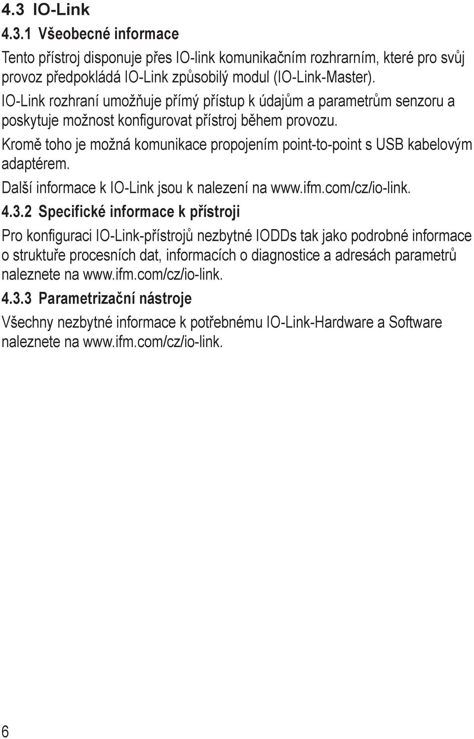 Kromě toho je možná komunikace propojením point-to-point s UB kabelovým adaptérem. Další informace k IO-Link jsou k nalezení na www.ifm.com/cz/io-link. 4.3.