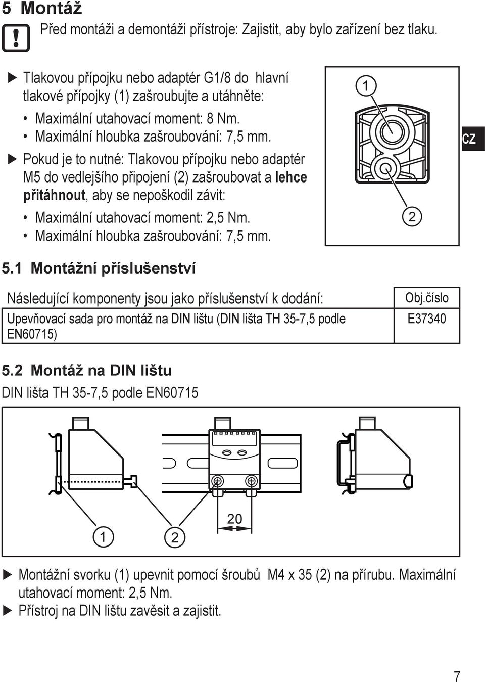 Pokud je to nutné: Tlakovou přípojku nebo adaptér 5 do vedlejšího připojení (2) zašroubovat a lehce přitáhnout, aby se nepoškodil závit: aximální utahovací moment: 2,5 Nm.