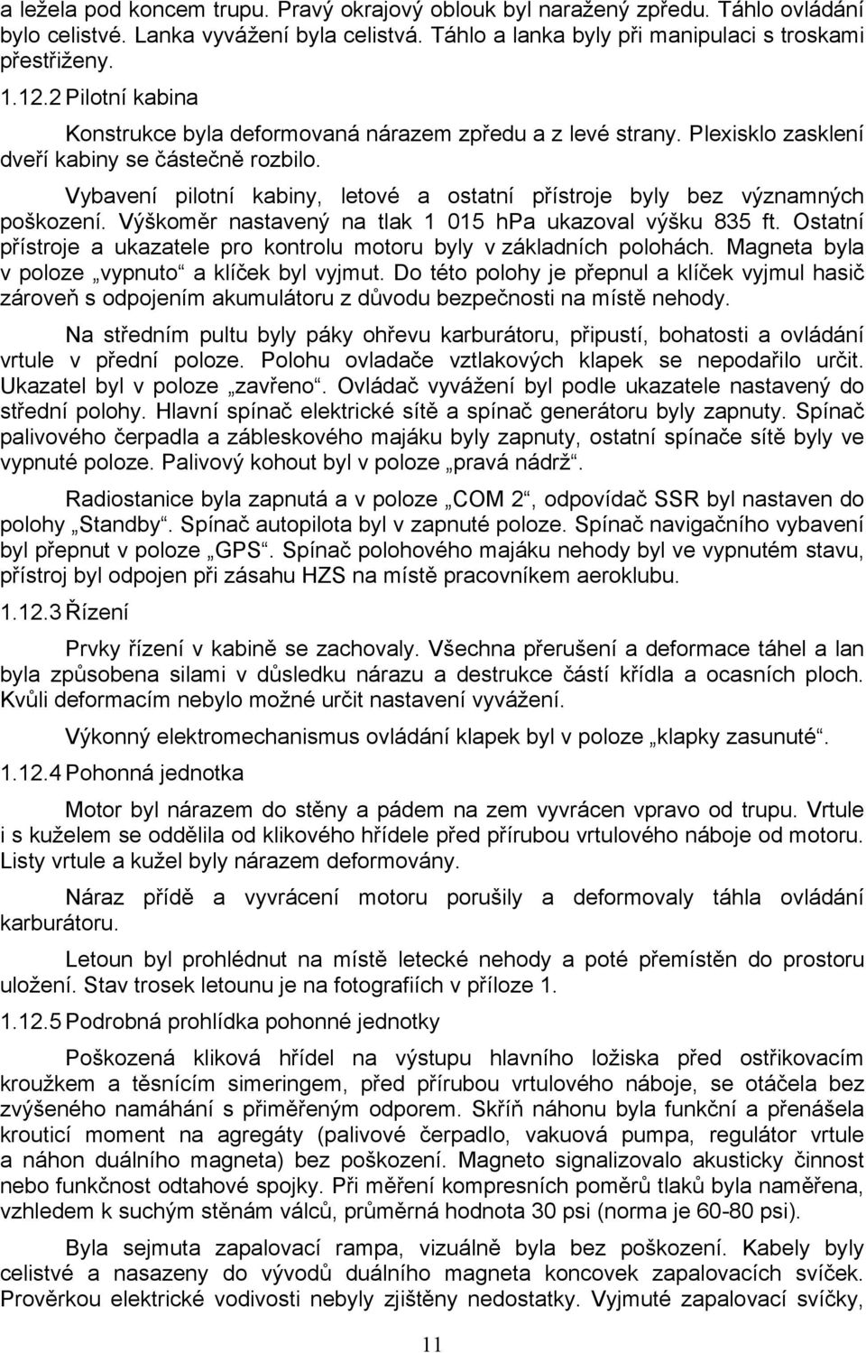 Vybavení pilotní kabiny, letové a ostatní přístroje byly bez významných poškození. Výškoměr nastavený na tlak 1 015 hpa ukazoval výšku 835 ft.