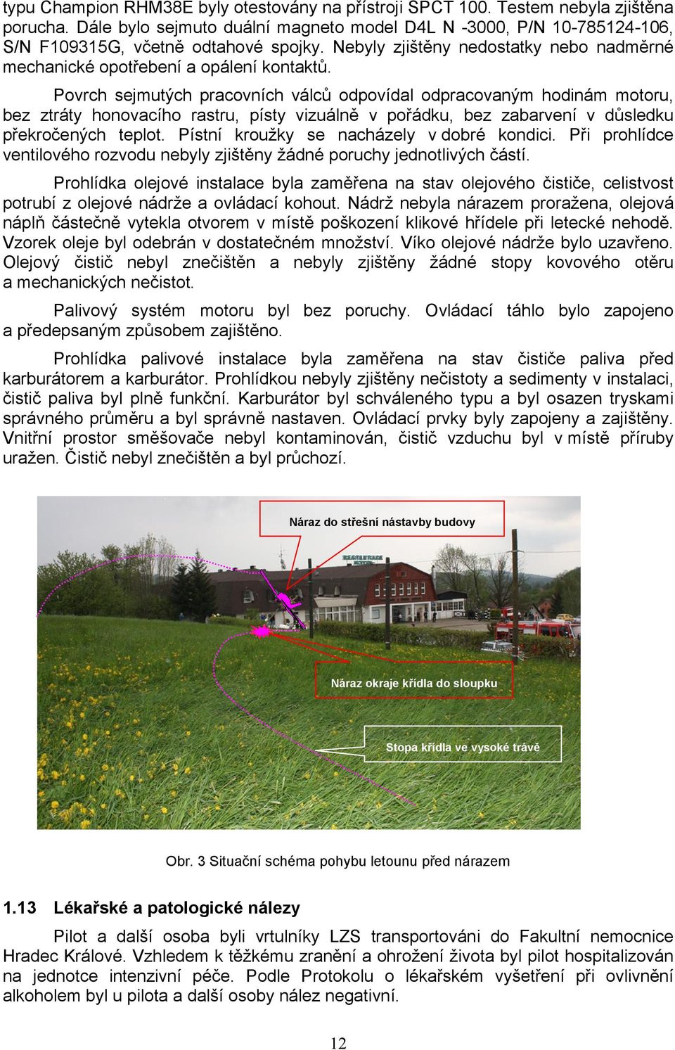 Povrch sejmutých pracovních válců odpovídal odpracovaným hodinám motoru, bez ztráty honovacího rastru, písty vizuálně v pořádku, bez zabarvení v důsledku překročených teplot.