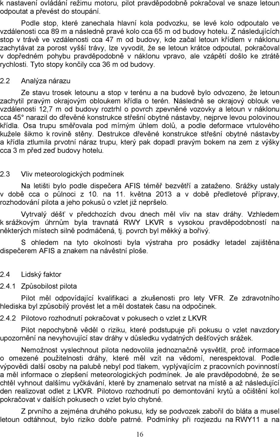 Z následujících stop v trávě ve vzdálenosti cca 47 m od budovy, kde začal letoun křídlem v náklonu zachytávat za porost vyšší trávy, lze vyvodit, že se letoun krátce odpoutal, pokračoval v dopředném