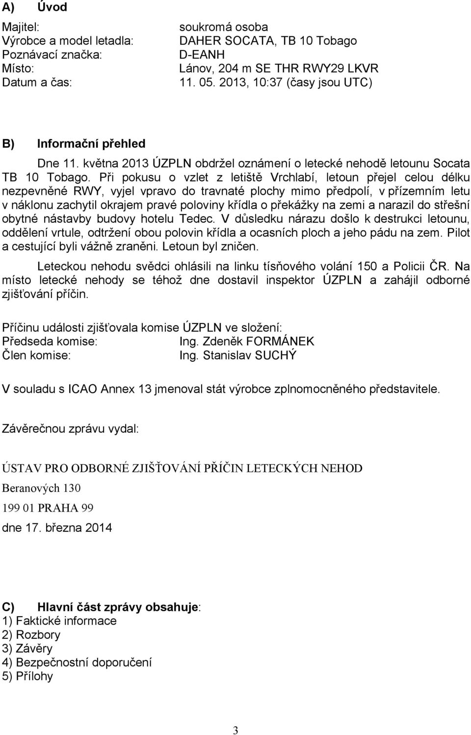 Při pokusu o vzlet z letiště Vrchlabí, letoun přejel celou délku nezpevněné RWY, vyjel vpravo do travnaté plochy mimo předpolí, v přízemním letu v náklonu zachytil okrajem pravé poloviny křídla o