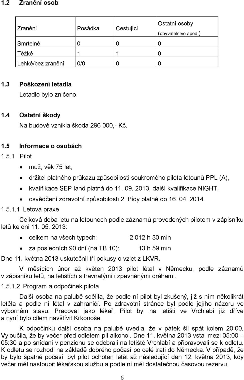 2013, další kvalifikace NIGHT, osvědčení zdravotní způsobilosti 2. třídy platné do 16. 04. 2014. 1.5.1.1 Letová praxe Celková doba letu na letounech podle záznamů provedených pilotem v zápisníku letů ke dni 11.