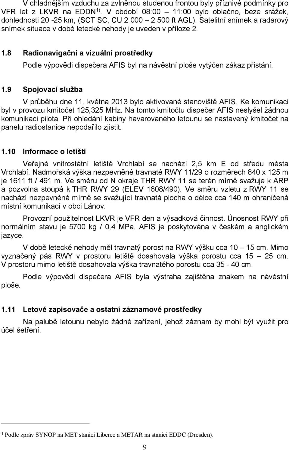 1.9 Spojovací služba V průběhu dne 11. května 2013 bylo aktivované stanoviště AFIS. Ke komunikaci byl v provozu kmitočet 125,325 MHz. Na tomto kmitočtu dispečer AFIS neslyšel žádnou komunikaci pilota.