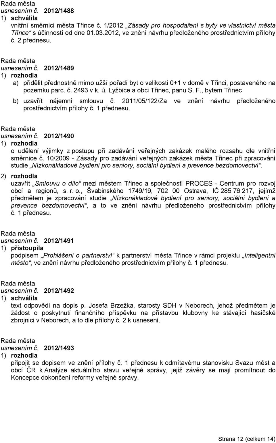 2012/1489 a) přidělit přednostně mimo užší pořadí byt o velikosti 0+1 v domě v Třinci, postaveného na pozemku parc. č. 2493 v k. ú. Lyžbice a obci Třinec, panu S. F.