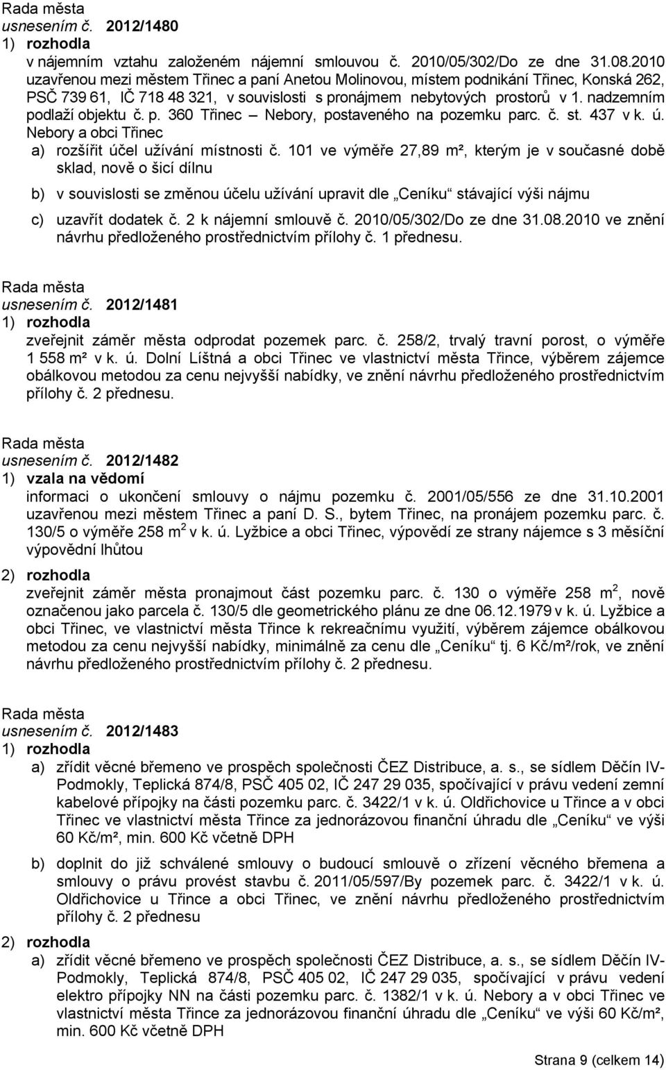 nadzemním podlaží objektu č. p. 360 Třinec Nebory, postaveného na pozemku parc. č. st. 437 v k. ú. Nebory a obci Třinec a) rozšířit účel užívání místnosti č.