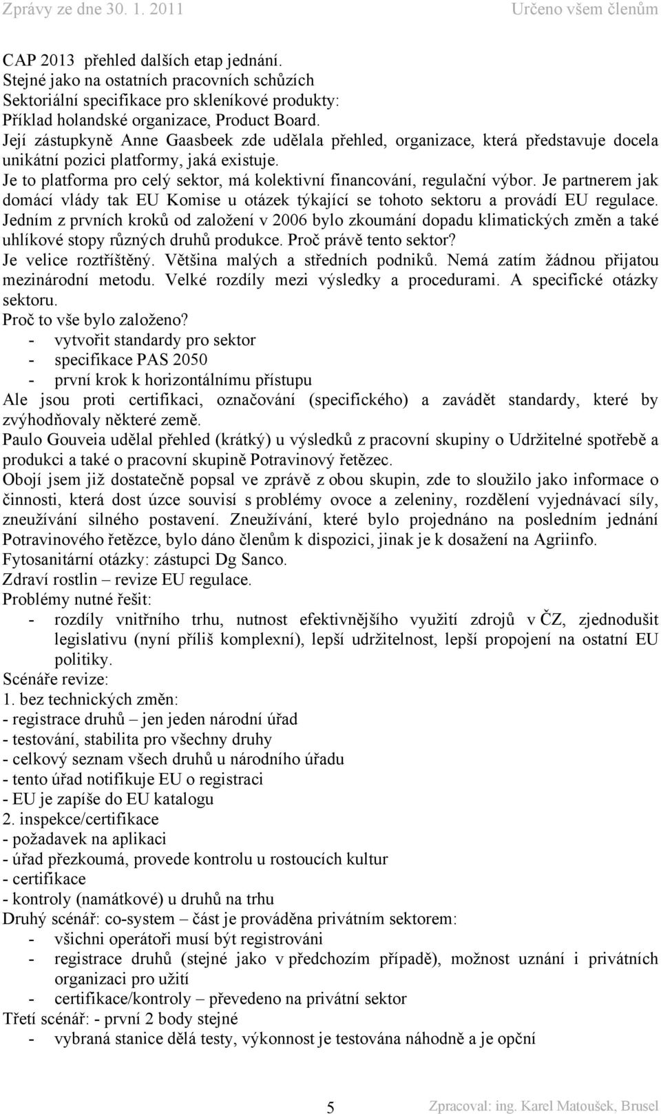 Je to platforma pro celý sektor, má kolektivní financování, regulační výbor. Je partnerem jak domácí vlády tak EU Komise u otázek týkající se tohoto sektoru a provádí EU regulace.