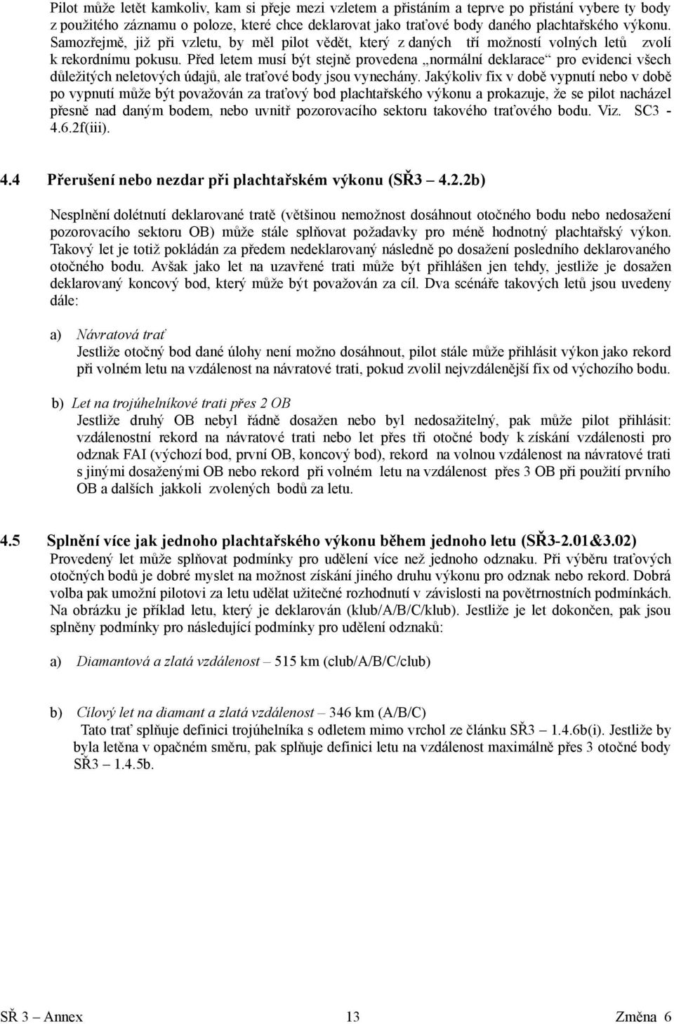 Před letem musí být stejně provedena normální deklarace pro evidenci všech důležitých neletových údajů, ale traťové body jsou vynechány.