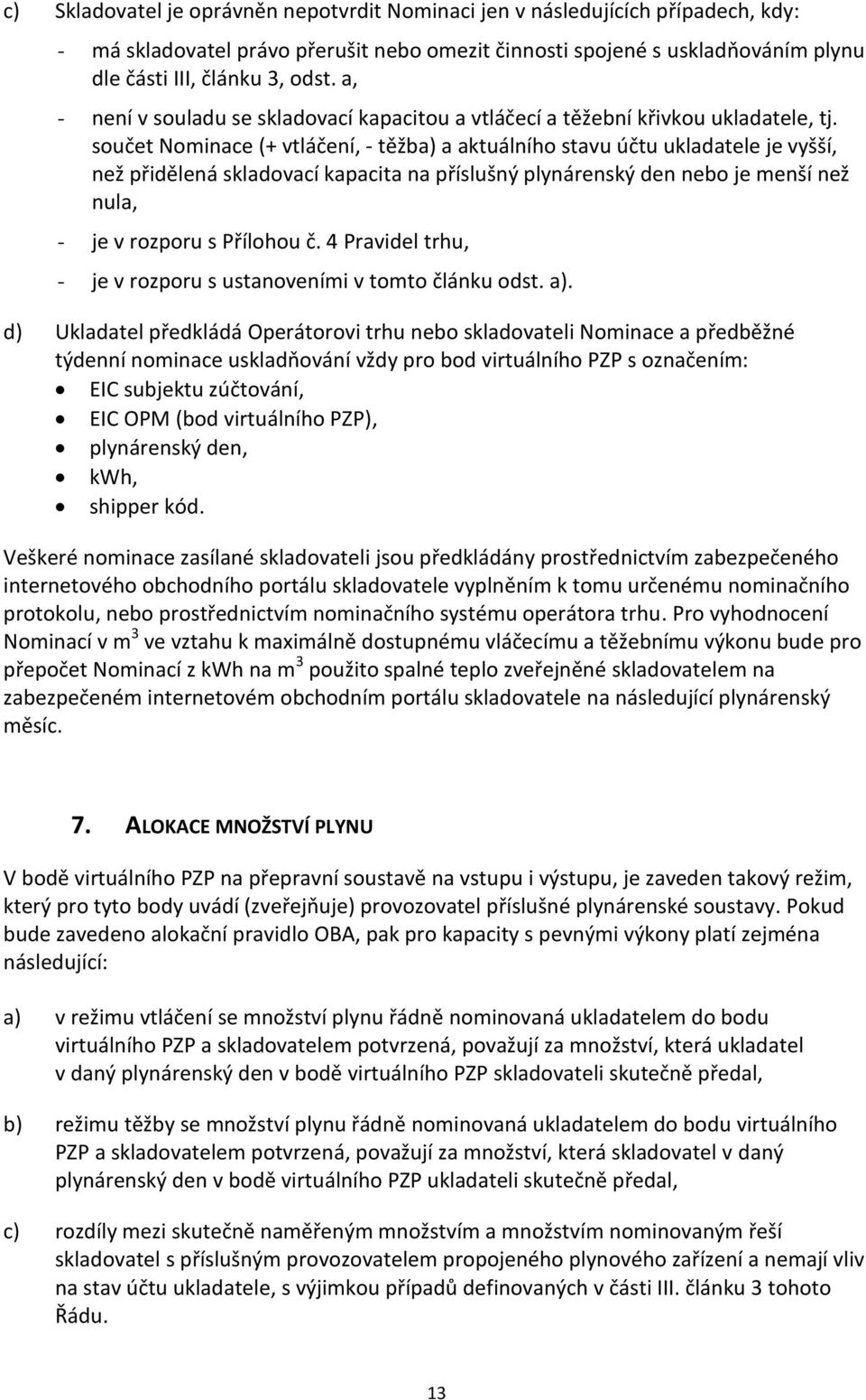 součet Nominace (+ vtláčení, - těžba) a aktuálního stavu účtu ukladatele je vyšší, než přidělená skladovací kapacita na příslušný plynárenský den nebo je menší než nula, - je v rozporu s Přílohou č.