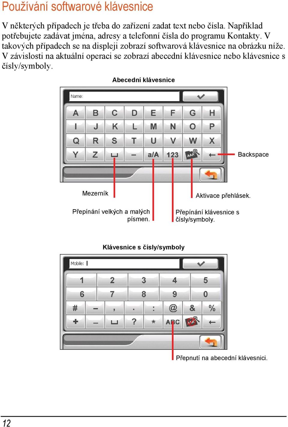 V takových případech se na displeji zobrazí softwarová klávesnice na obrázku níže.