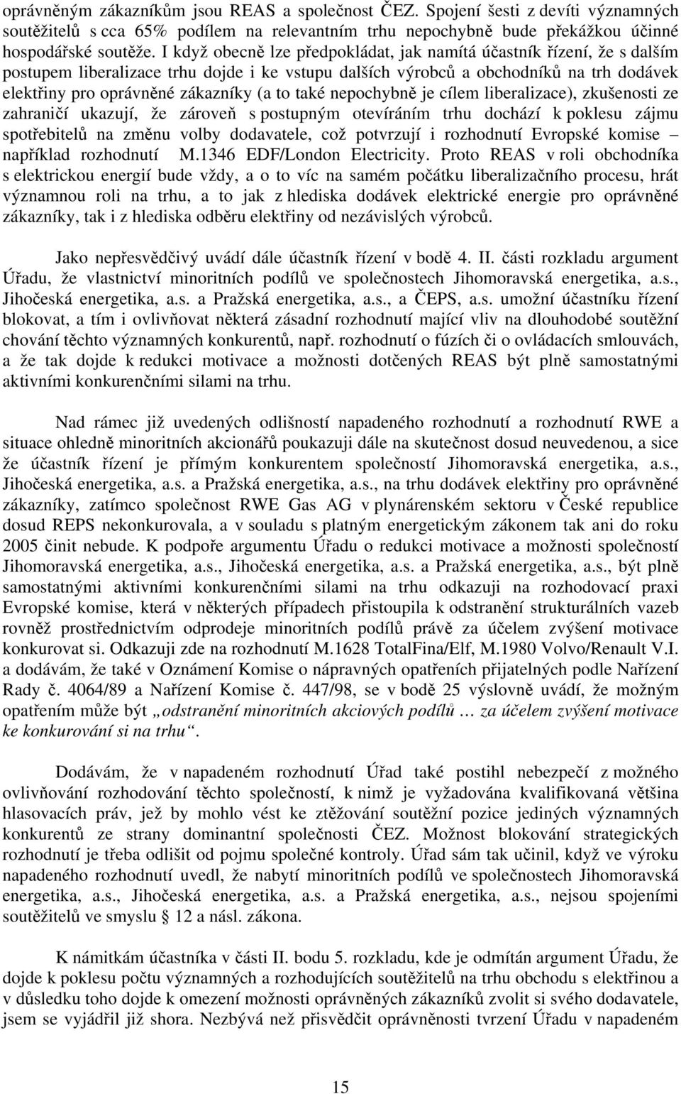 to také nepochybně je cílem liberalizace), zkušenosti ze zahraničí ukazují, že zároveň s postupným otevíráním trhu dochází k poklesu zájmu spotřebitelů na změnu volby dodavatele, což potvrzují i