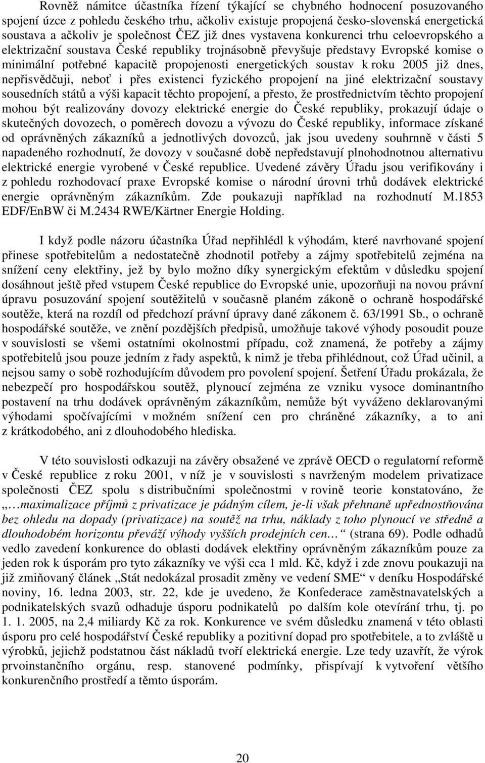 energetických soustav k roku 2005 již dnes, nepřisvědčuji, neboť i přes existenci fyzického propojení na jiné elektrizační soustavy sousedních států a výši kapacit těchto propojení, a přesto, že