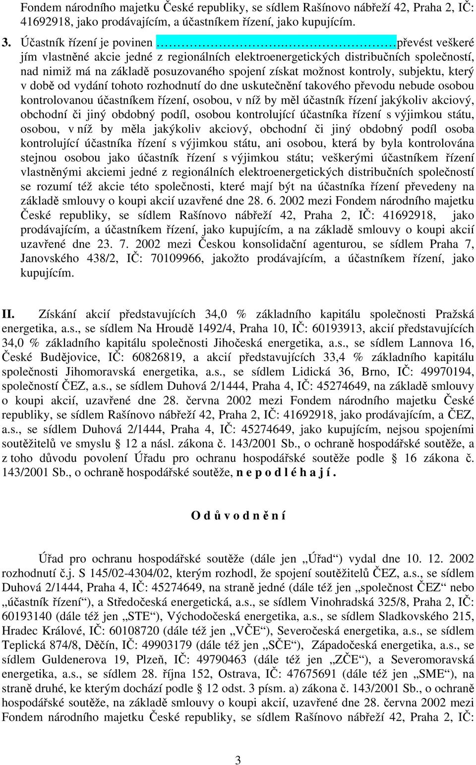 od vydání tohoto rozhodnutí do dne uskutečnění takového převodu nebude osobou kontrolovanou účastníkem řízení, osobou, v níž by měl účastník řízení jakýkoliv akciový, obchodní či jiný obdobný podíl,