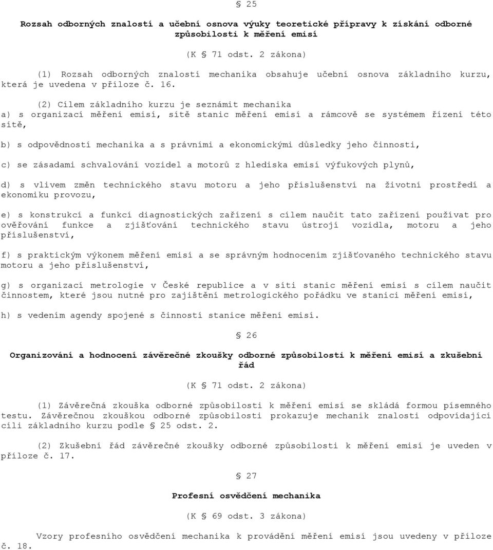 (2) Cílem základního kurzu je seznámit mechanika a) s organizací měření emisí, sítě stanic měření emisí a rámcově se systémem řízení této sítě, b) s odpovědností mechanika a s právními a ekonomickými